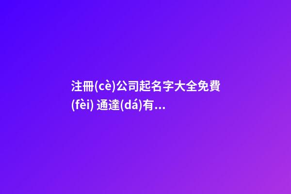 注冊(cè)公司起名字大全免費(fèi) 通達(dá)有魅力的企業(yè)名字-名學(xué)網(wǎng)-第1張-公司起名-玄機(jī)派